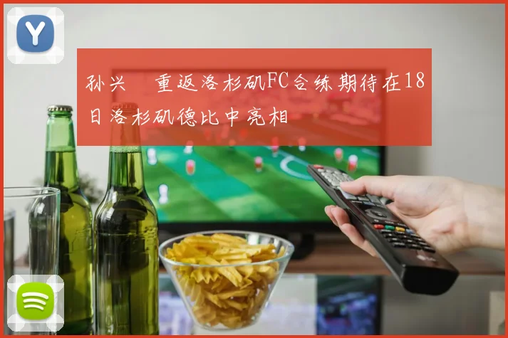 孙兴慜重返洛杉矶FC合练期待在18日洛杉矶德比中亮相