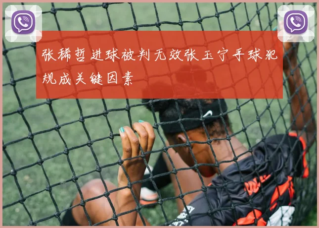 张稀哲进球被判无效张玉宁手球犯规成关键因素