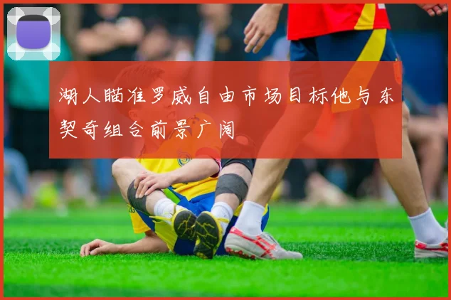 湖人瞄准罗威自由市场目标他与东契奇组合前景广阔