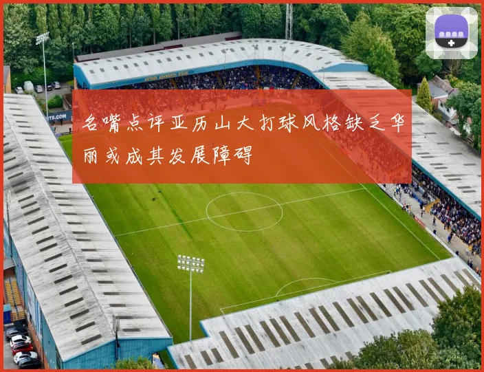 名嘴点评亚历山大打球风格缺乏华丽或成其发展障碍