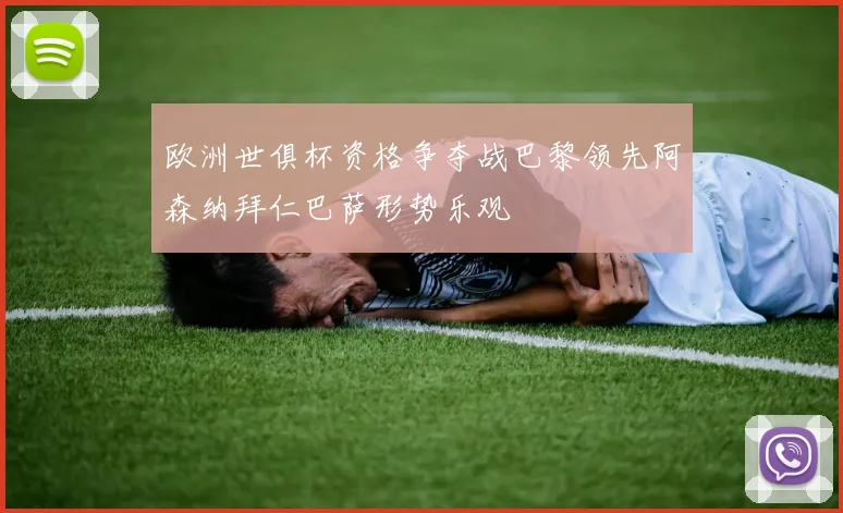 欧洲世俱杯资格争夺战巴黎领先阿森纳拜仁巴萨形势乐观