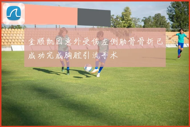 金顺凯因意外受伤左侧肋骨骨折已成功完成胸腔引流手术